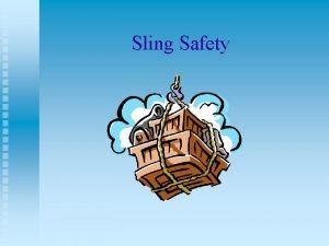 Sling Safety Objectives Be familiar with regulations regarding