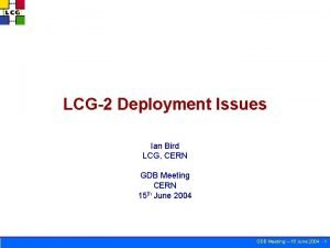 LCG2 Deployment Issues Ian Bird LCG CERN GDB