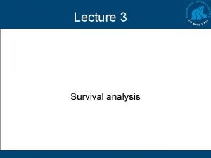 Lecture 3 Survival analysis Problem Do patients survive