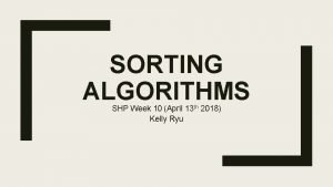SORTING ALGORITHMS SHP Week 10 April 13 th