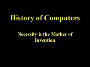 History of Computers Necessity is the Mother of