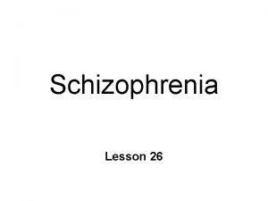Schizophrenia Lesson 26 Schizophrenia Disordered thoughts bizarre behavior