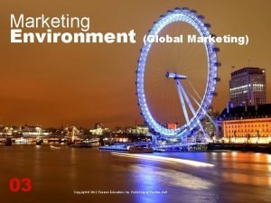 Marketing Environment 03 Global Marketing Copyright 2012 Pearson