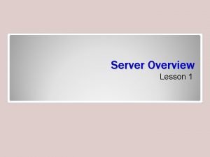 Server Overview Lesson 1 Objectives Server A server