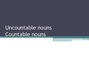 Uncountable nouns Countable nouns Uncountable nouns Nouns can