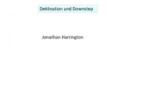 Deklination und Downstep Jonathan Harrington 1 Deklination und