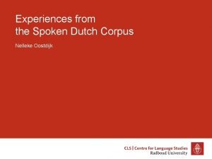 Experiences from the Spoken Dutch Corpus Nelleke Oostdijk