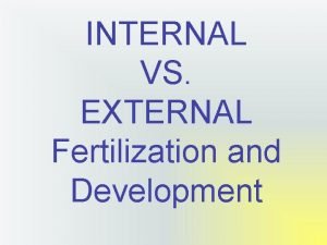 INTERNAL VS EXTERNAL Fertilization and Development IIntroduction Embryonic