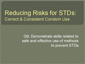 Reducing Risks for STDs Correct Consistent Condom Use