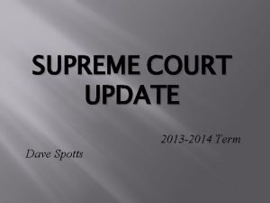 SUPREME COURT UPDATE 2013 2014 Term Dave Spotts