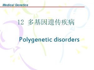 Medical Genetics 12 Polygenetic disorders Medical Genetics Medical