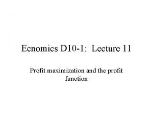 Ecnomics D 10 1 Lecture 11 Profit maximization