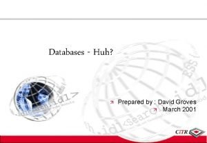 Databases Huh Prepared by David Groves March 2001