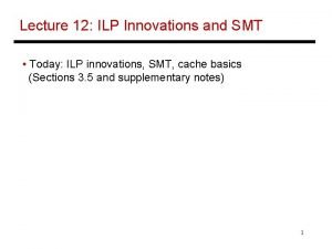 Lecture 12 ILP Innovations and SMT Today ILP