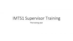 IMTS 1 Supervisor Training The training year Starting