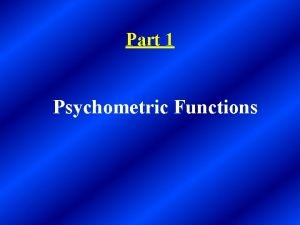 Part 1 Psychometric Functions Psychometric Functions A function