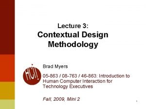 Lecture 3 Contextual Design Methodology Brad Myers 05