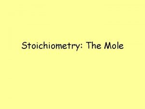Stoichiometry The Mole Stoichiometry The study of the