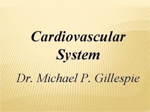 Cardiovascular System Dr Michael P Gillespie CHAPTER GOALS