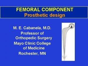 FEMORAL COMPONENT Prosthetic design M E Cabanela M