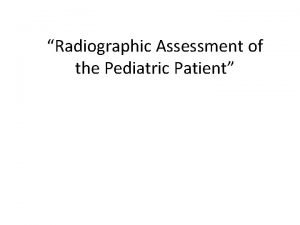 Radiographic Assessment of the Pediatric Patient Special considerations