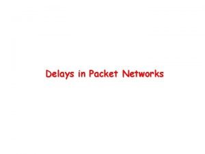 Delays in Packet Networks Packet Switch Fixedcapacity links