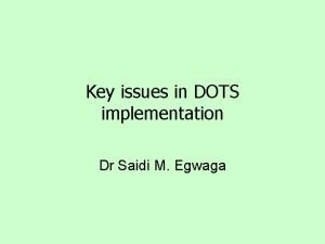 Key issues in DOTS implementation Dr Saidi M