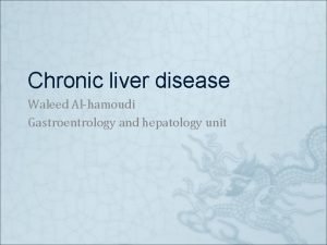 Chronic liver disease Waleed Alhamoudi Gastroentrology and hepatology
