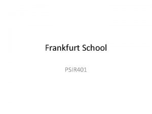 Frankfurt School PSIR 401 The Frankfurt School also