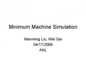 Minimum Machine Simulation Wanming Liu Wei Gai 04172009