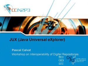 JUX Java Universal e Xplorer Pascal Calvat Workshop