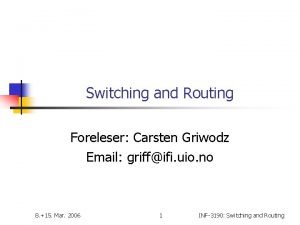 Switching and Routing Foreleser Carsten Griwodz Email griffifi