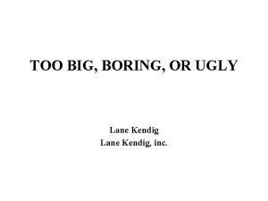 TOO BIG BORING OR UGLY Lane Kendig inc