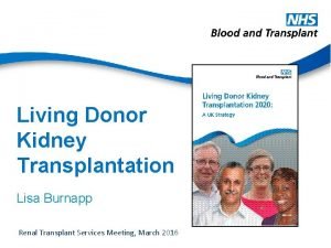 Living Donor Kidney Transplantation Lisa Burnapp Renal Transplant