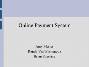 Online Payment System Amy Mertes Randy Van Washenova