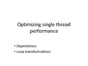 Optimizing single thread performance Dependence Loop transformations Optimizing