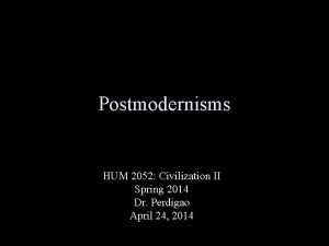 Postmodernisms HUM 2052 Civilization II Spring 2014 Dr