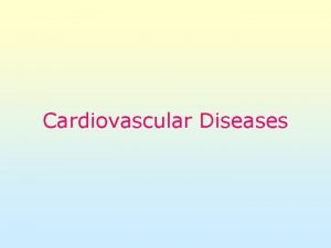 Cardiovascular Diseases Cardiovascular Diseases is a general term