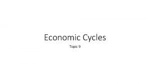 Economic Cycles Topic 9 Economic Cycles 1 A