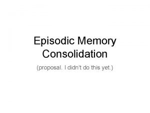 Episodic Memory Consolidation proposal I didnt do this