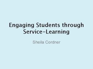 Engaging Students through ServiceLearning Sheila Cordner ServiceLearning Project