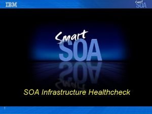 SOA Infrastructure Healthcheck 1 Smart SOA Requires IT