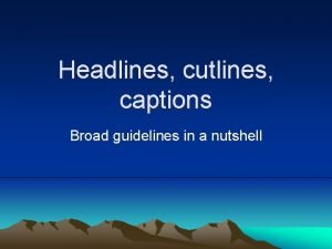 Headlines cutlines captions Broad guidelines in a nutshell