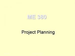 ME 380 Project Planning ME 380 The Design