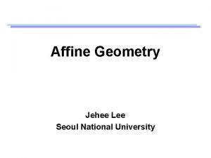 Affine Geometry Jehee Lee Seoul National University Geometric