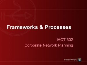 Frameworks Processes IACT 302 Corporate Network Planning Overview