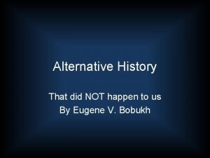 Alternative History That did NOT happen to us