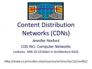 Content Distribution Networks CDNs Jennifer Rexford COS 461