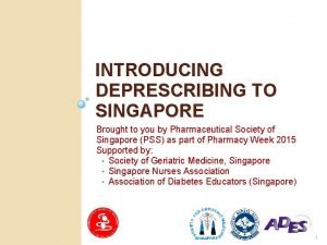 INTRODUCING DEPRESCRIBING TO SINGAPORE Brought to you by