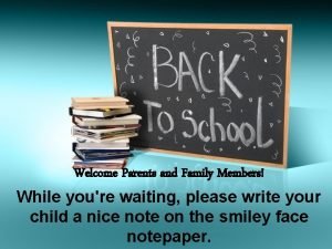 Welcome Parents and Family Members While youre waiting